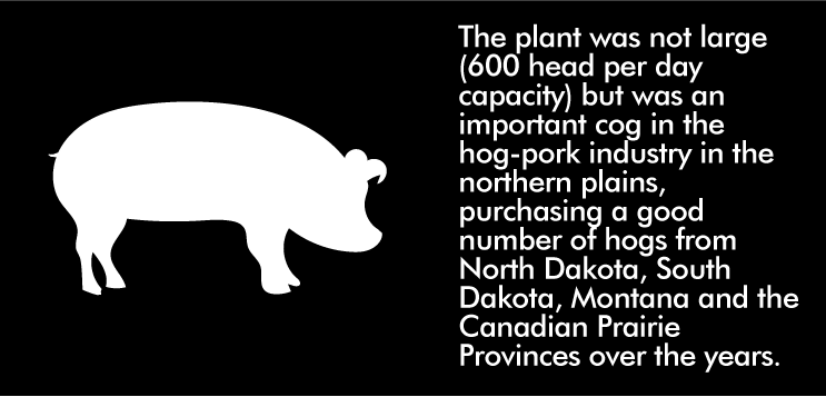 The plant was not large (600 head per day capacity) but was an important cog in the hog-pork industry in the northern plains, purchasing a good number of hogs from North Dakota, South Dakota, Montana and the Canadian Prairie Provinces over the years.