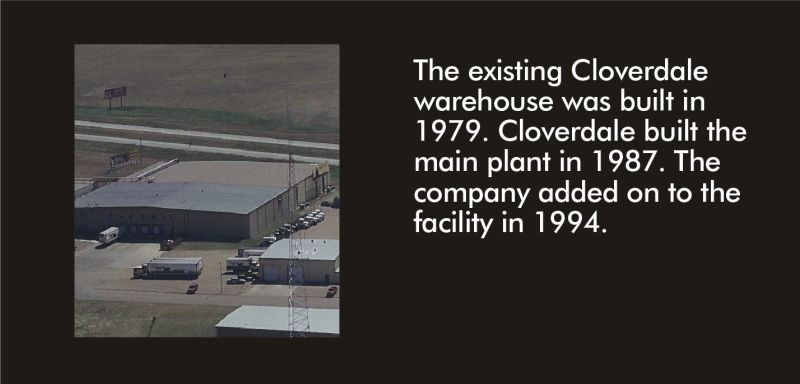 The existing Cloverdale warehouse was built in 1979. Cloverdale built the main plant in 1987. The company added on to the facility in 1994.